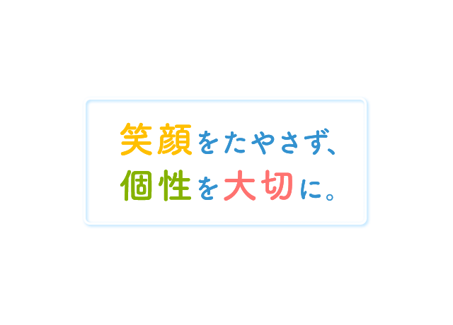 笑顔をたやさず、個性を大切に。 笑顔をたやさず、個性を大切に。
